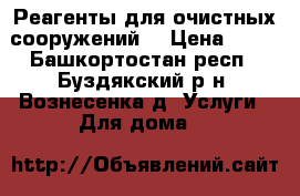 Реагенты для очистных сооружений. › Цена ­ 10 - Башкортостан респ., Буздякский р-н, Вознесенка д. Услуги » Для дома   